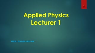 Applied Physics
Lecturer 1
ENGR. TEHSEEN HUSSAIN
1
 
