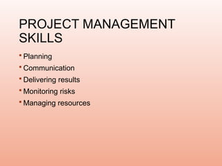 PROJECT MANAGEMENT
SKILLS
 Planning
 Communication
 Delivering results
 Monitoring risks
 Managing resources
 
