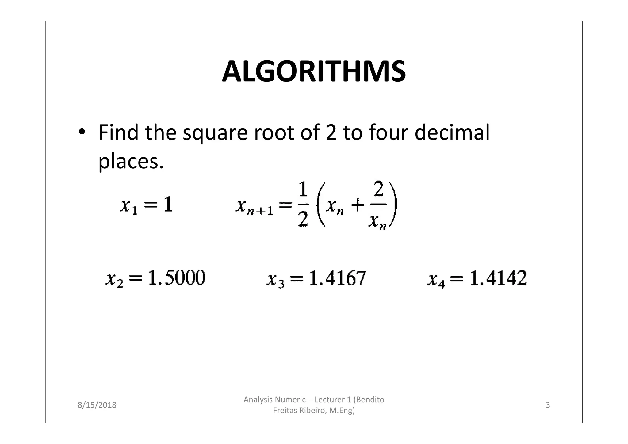 ALGORITHMS
• Find the square root of 2 to four decimal
places.
8/15/2018 3
Analysis Numeric - Lecturer 1 (Bendito
Freitas Ribeiro, M.Eng)
 