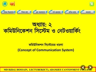 MD IKBAL HOSSAIN, LECTURER(ICT), ADAMJEE CANTONMENT COLLEGE
অধ্যায়: ২
কমমউমিককশি মসকেম ও নিটওয়ামককিং
KwgDwbKkb wm‡÷‡gi aviYv
(Concept of Communication System)
 