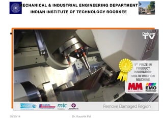 MECHANICAL & INDUSTRIAL ENGINEERING DDEEPPAARRTTMMEENNTT 
IINNDDIIAANN IINNSSTTIITTUUTTEE OOFF TTEECCHHNNOOLLOOGGYY RROOOORRKKEEEE 
• 
08/30/14 Dr. Kaushik Pal 
 
