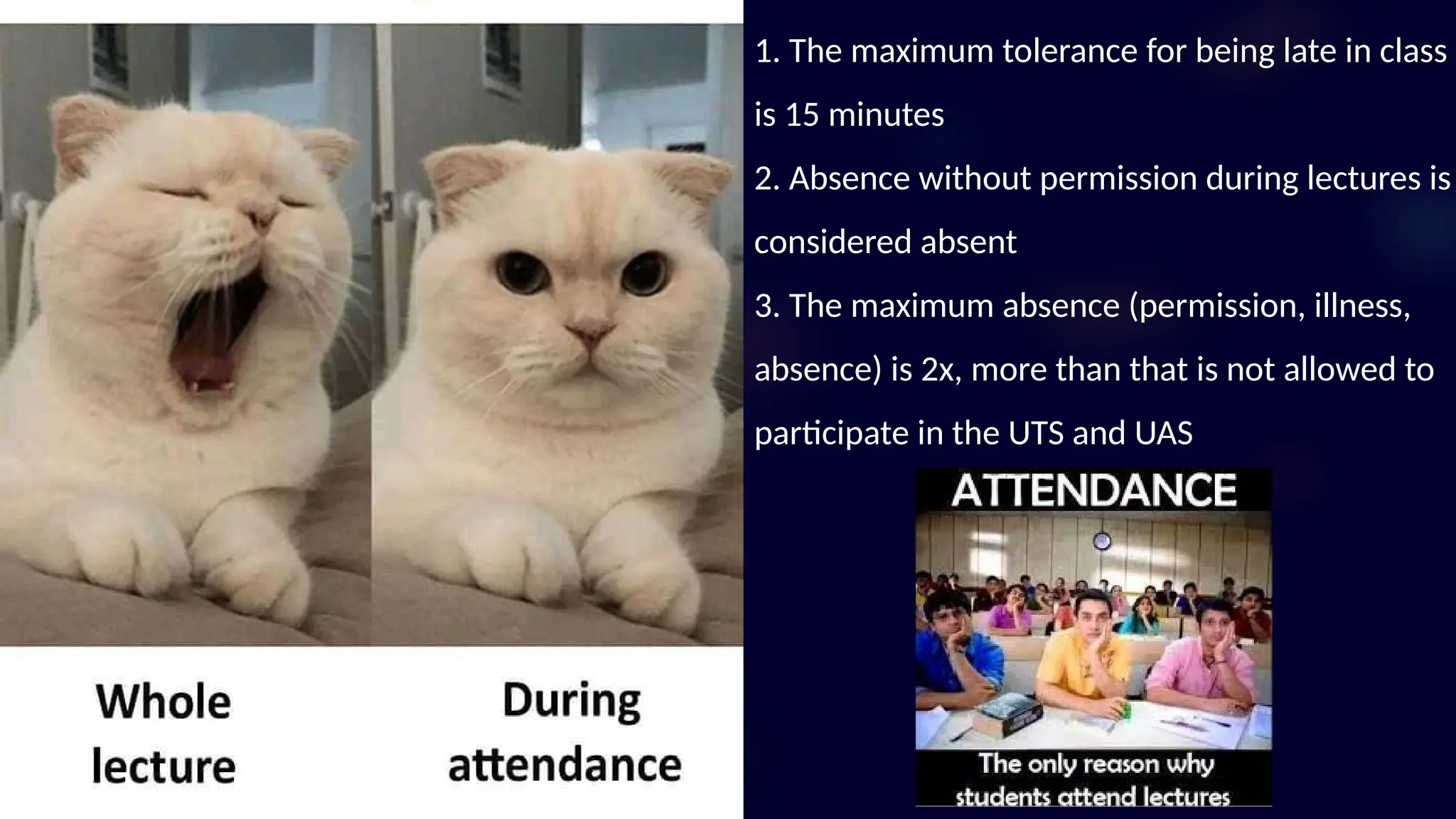 1. The maximum tolerance for being late in class
is 15 minutes
2. Absence without permission during lectures is
considered absent
3. The maximum absence (permission, illness,
absence) is 2x, more than that is not allowed to
participate in the UTS and UAS
 