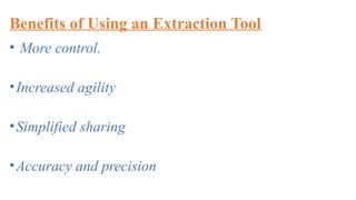 Benefits of Using an Extraction Tool
• More control.
•Increased agility
•Simplified sharing
•Accuracy and precision
 