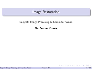 Image Restoration
Subject: Image Procesing & Computer Vision
Dr. Varun Kumar
Subject: Image Procesing & Computer Vision Dr. Varun Kumar (IIIT Surat)Lecture 22 1 / 13
 