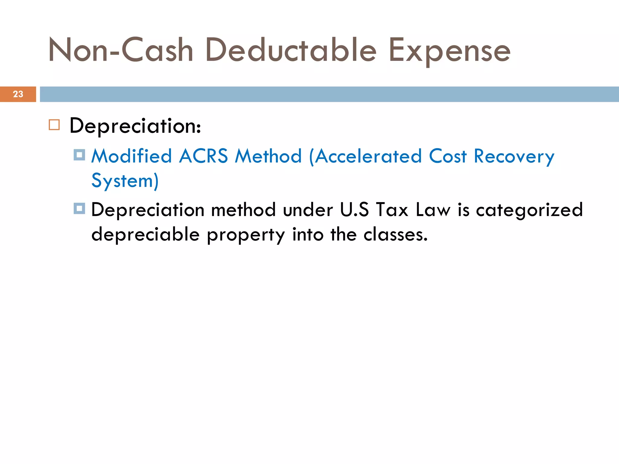 Non-Cash Deductable Expense Depreciation: Modified ACRS Method (Accelerated Cost Recovery System) Depreciation method under U.S Tax Law is categorized depreciable property into the classes.  