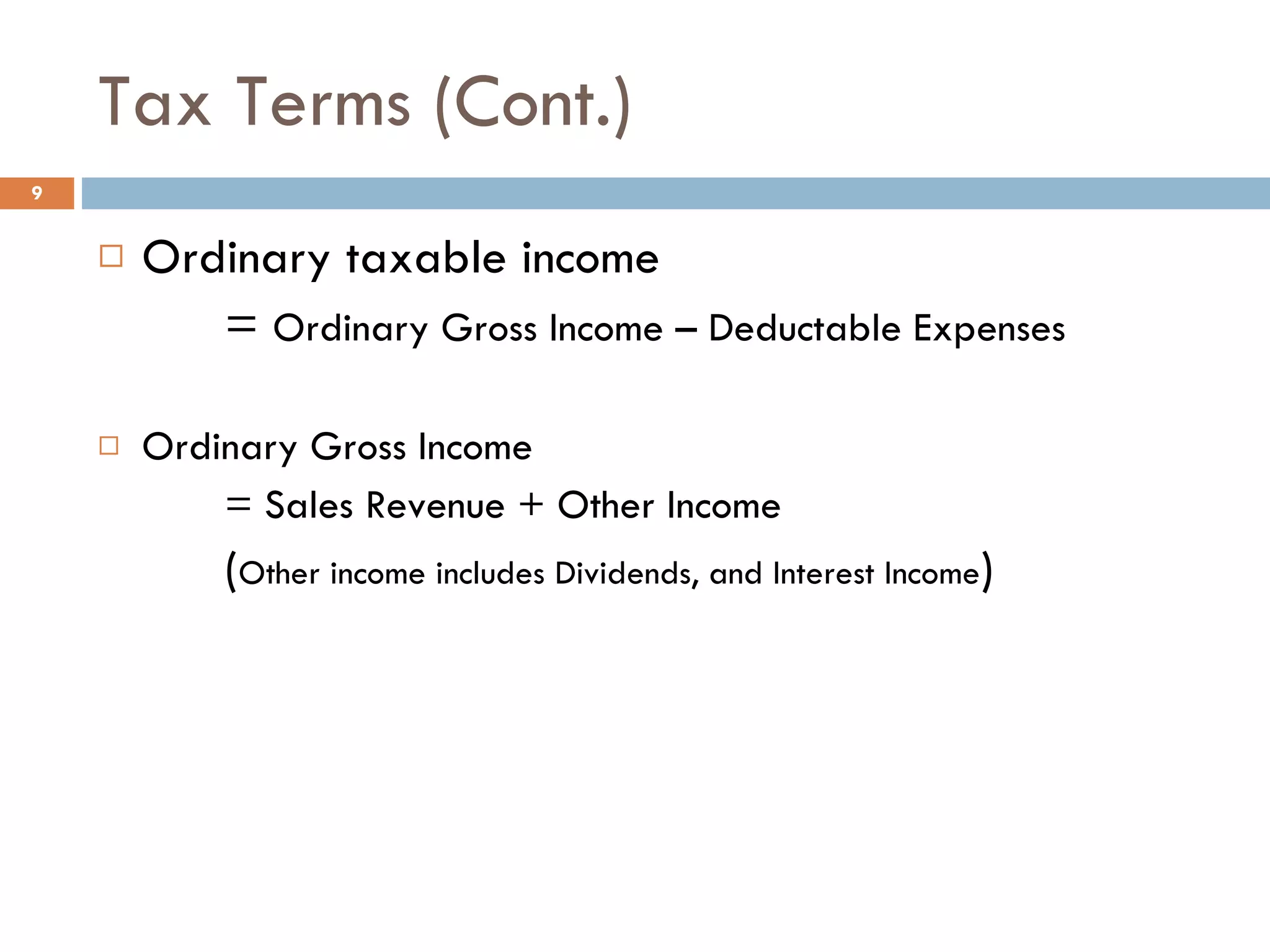 Tax Terms (Cont.) Ordinary taxable income =  Ordinary Gross Income – Deductable Expenses  Ordinary Gross Income = Sales Revenue + Other Income ( Other income includes Dividends, and Interest Income ) 