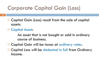 Corporate Capital Gain (Loss) Capital Gain (Loss) result from the sale of capital assets. Capital Asset : An asset that is not bought or sold in ordinary  course of business. Capital Gain will be taxes at  ordinary rates . Capital Loss will be  deducted in full  from Ordinary Income. 
