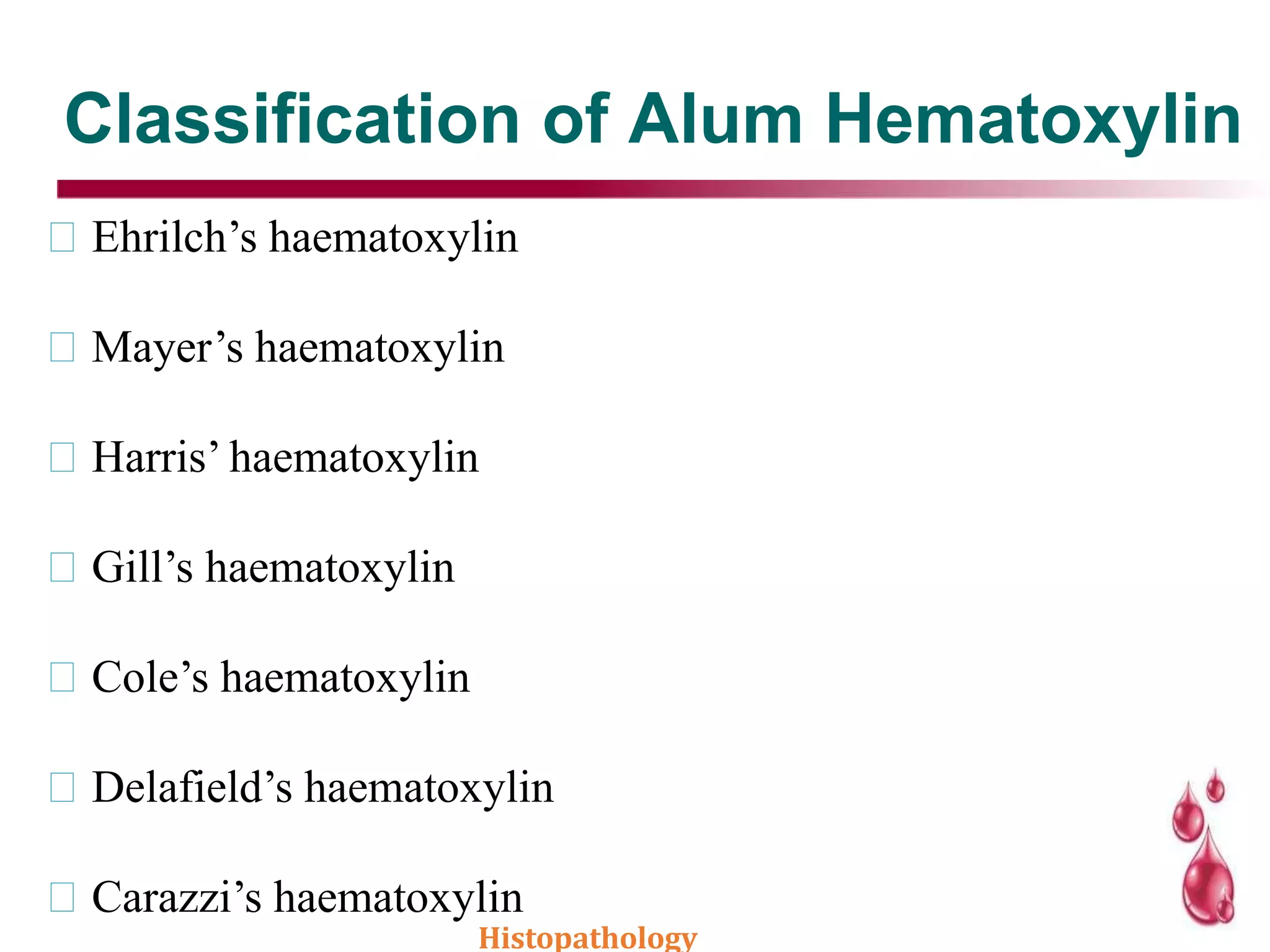 Classification of Alum Hematoxylin
Ehrilch’s haematoxylin
Mayer’s haematoxylin
Harris’ haematoxylin
Gill’s haematoxylin
Cole’s haematoxylin
Delafield’s haematoxylin
Carazzi’s haematoxylin
Histopathology
 