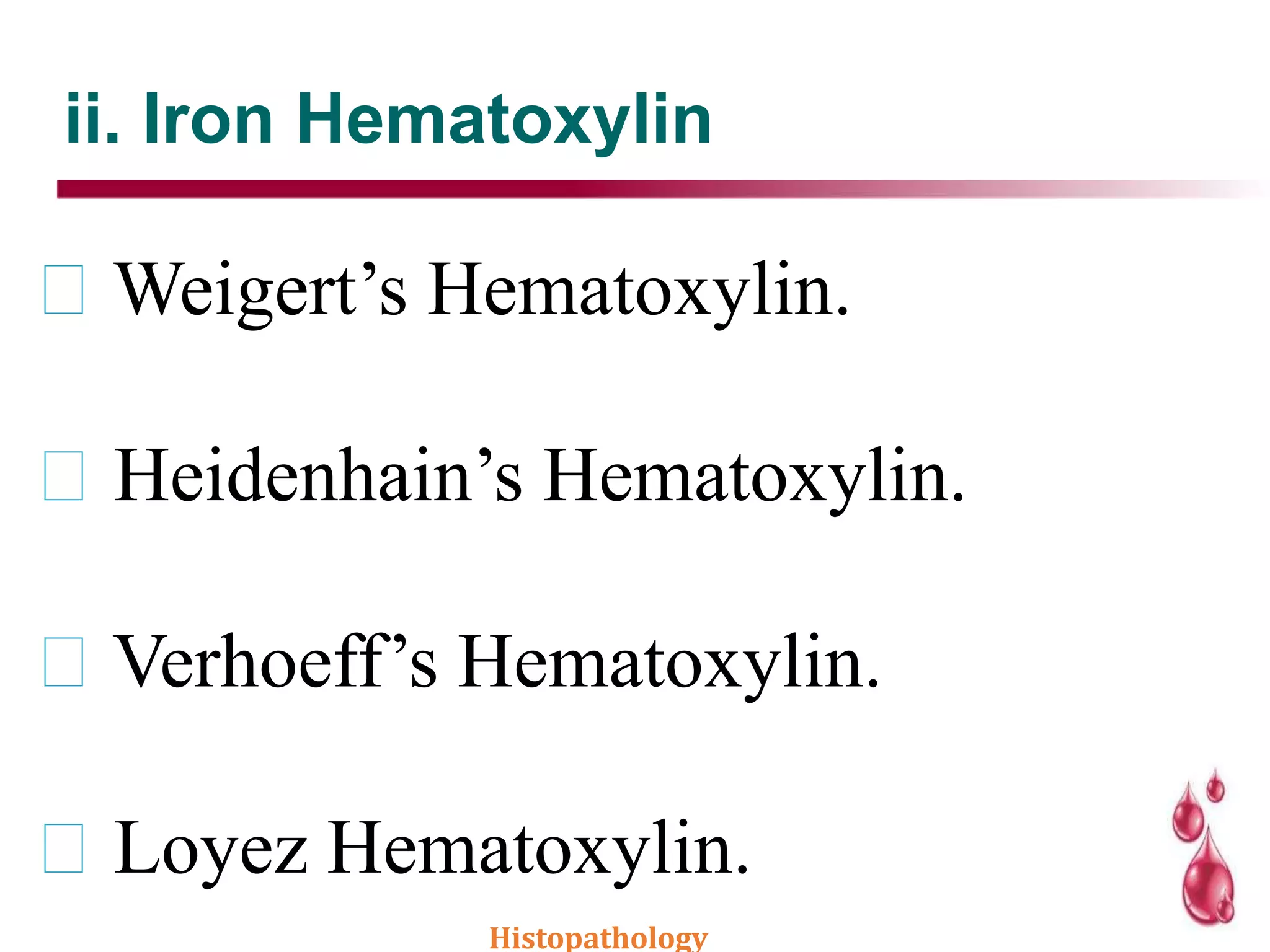 ii. Iron Hematoxylin
Weigert’s Hematoxylin.
Heidenhain’s Hematoxylin.
Verhoeff’s Hematoxylin.
Loyez Hematoxylin.
Histopathology
 