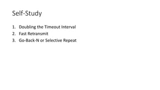 Self-Study
1. Doubling the Timeout Interval
2. Fast Retransmit
3. Go-Back-N or Selective Repeat
 