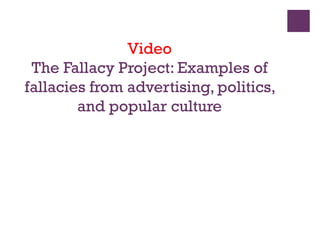 Video
The Fallacy Project: Examples of
fallacies from advertising, politics,
and popular culture
 