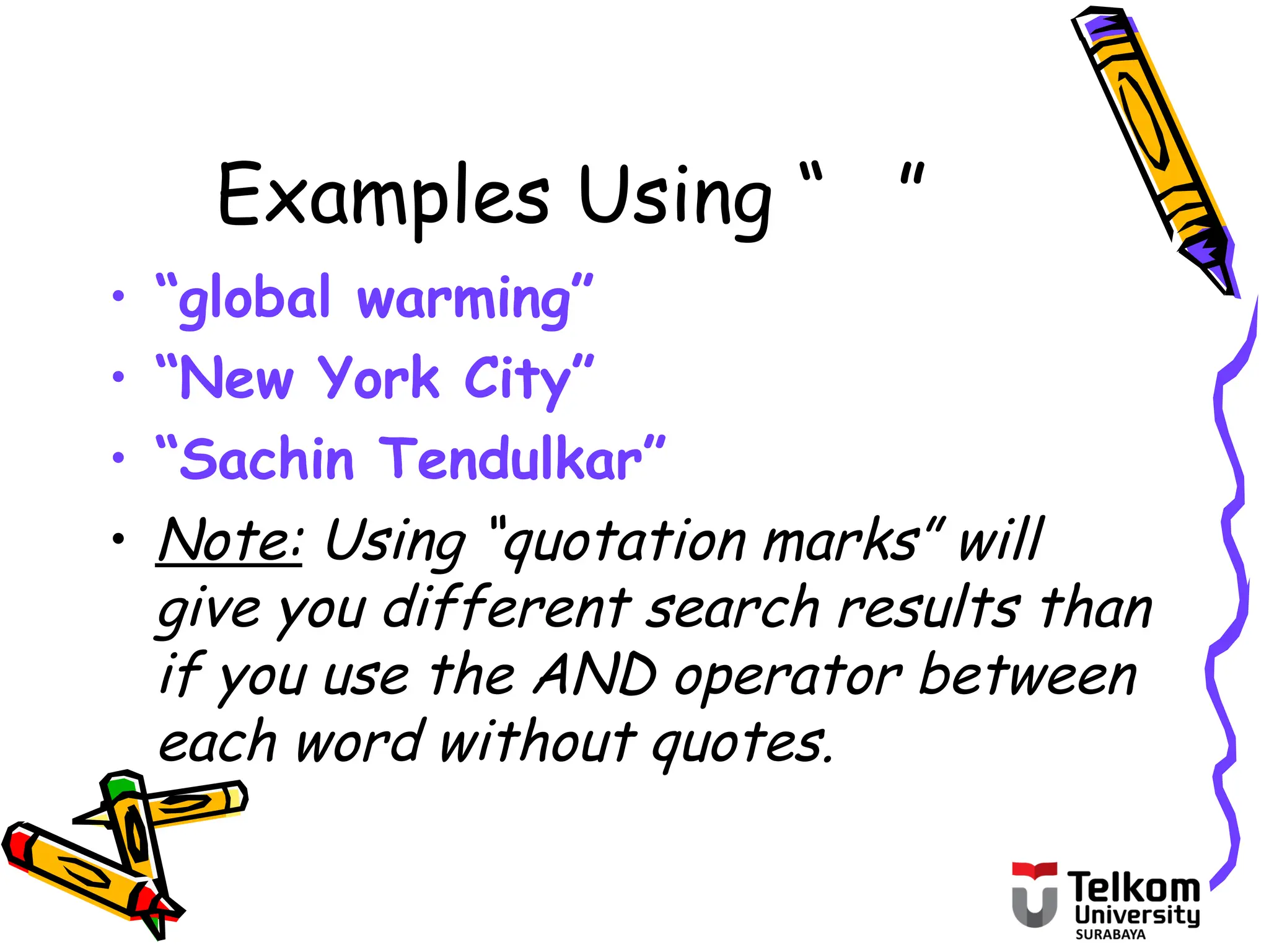 Examples Using “ ”
• “global warming”
• “New York City”
• “Sachin Tendulkar”
• Note: Using “quotation marks” will
give you different search results than
if you use the AND operator between
each word without quotes.
 