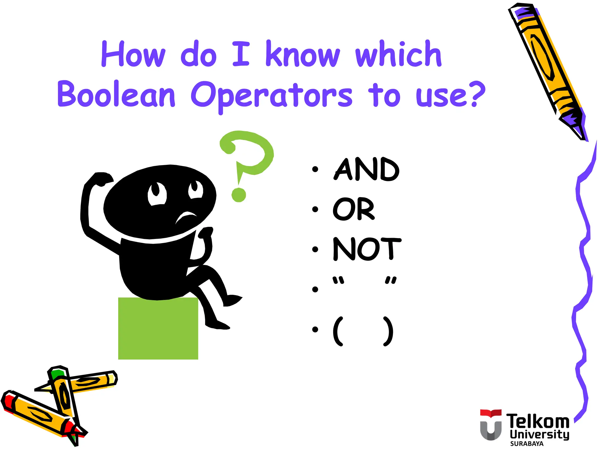How do I know which
Boolean Operators to use?
• AND
• OR
• NOT
• “ ”
• ( )
 