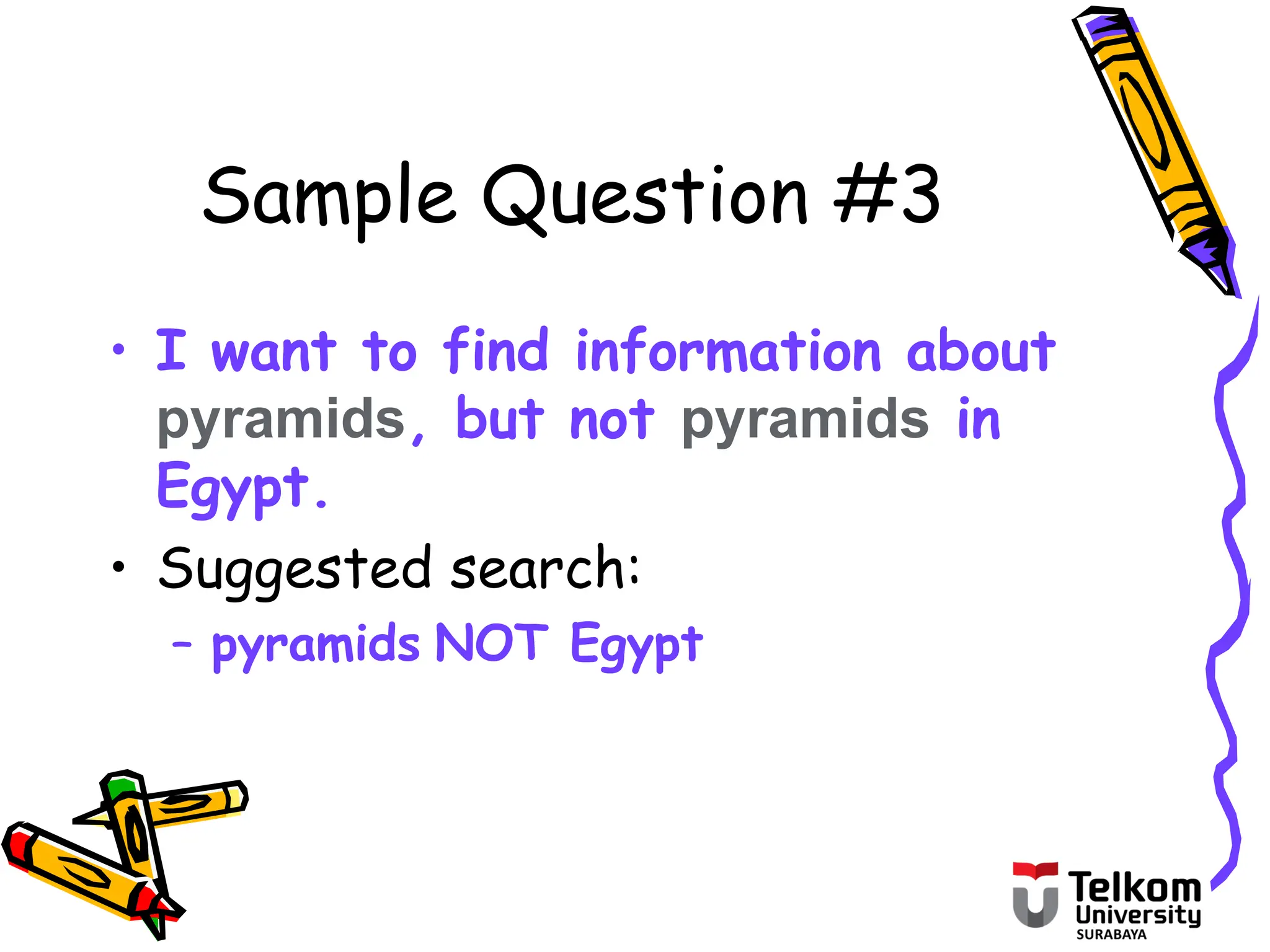 Sample Question #3
• I want to find information about
pyramids, but not pyramids in
Egypt.
• Suggested search:
– pyramids NOT Egypt
 