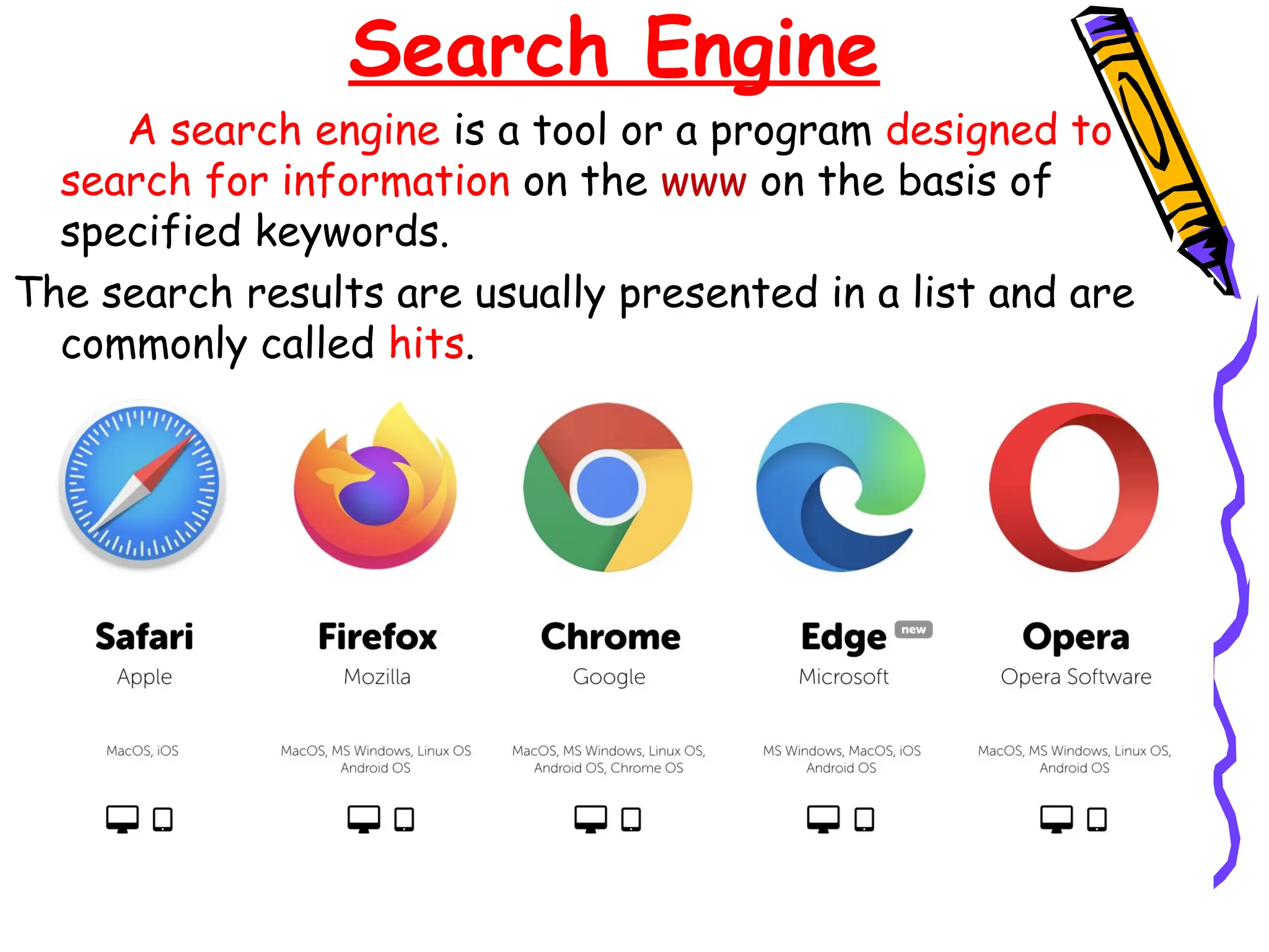 Search Engine
A search engine is a tool or a program designed to
search for information on the www on the basis of
specified keywords.
The search results are usually presented in a list and are
commonly called hits.
 