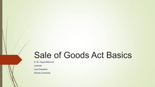 Sale of Goods Act Basics
S. M. Hayat Mahmud
Lecturer
Law Discipline
Khulna University
 