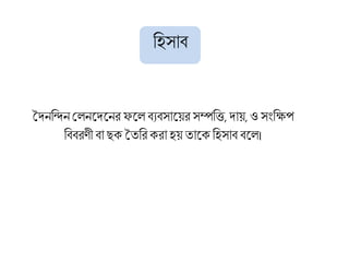 হিসাব
তৈনহিন শলনবৈবনর ফবলবযবসাবয়র সম্পহি, ৈায়, ও সংহক্ষপ
হববরণী বা ছক তেহরকরা িয় োবক হিসাব ববল।
 