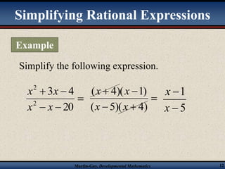 Simplifying Rational Expressions 
Simplify the following expression. 
 
x x 
(  4)(  
1) 
x x 
( 5)( 4) 
1 
 
x 
Martin-Gay, Developmental Mathematics 12 
x x 
  
3 4 
  
20 
2 
2 
x x 
 
  
5 
 
x 
Example 
 