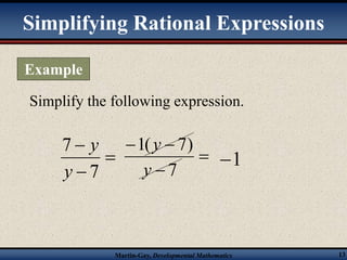 Simplifying Rational Expressions 
Simplify the following expression. 
 
  
1( 7) 
y 
Martin-Gay, Developmental Mathematics 13 
 
 
7 
7 
y 
y 
 
 
7 
y 
1  
Example 
 