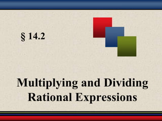 § 14.2 
Multiplying and Dividing 
Rational Expressions 
 