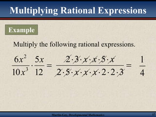 Multiplying Rational Expressions 
Multiply the following rational expressions. 
2 x 
x 
  
12 
1 
x x x 
2 3 5 
     
x x x 
2 5 2 2 3 
Martin-Gay, Developmental Mathematics 17 
5 
6 
10 
3 
x 
4 
 
       
Example 
 
