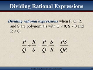 Dividing Rational Expressions 
Dividing rational expressions when P, Q, R, 
and S are polynomials with Q  0, S  0 and 
R  0. 
PS 
QR 
P 
S 
    
R 
P 
Q 
R 
S 
Martin-Gay, Developmental Mathematics 19 
Q 
 