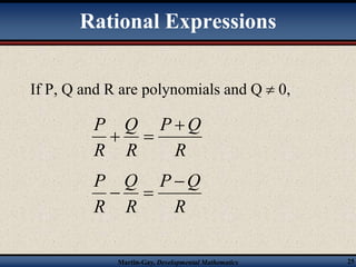 Rational Expressions 
If P, Q and R are polynomials and Q  0, 
P  
  
P Q 
R 
Q 
R 
P  
  
P Q 
Q 
Martin-Gay, Developmental Mathematics 25 
R 
R 
R 
R 
 