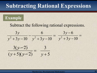 Subtracting Rational Expressions 
Subtract the following rational expressions. 
 
6 
y 
2 2 y y y y 
  
y 
3 6 
2 y y 
 
3 10 
y 
3( 2) 
y y 
( 5)( 2) 
Martin-Gay, Developmental Mathematics 28 
 
3 
 3  10 
3 10 
 
  
 
 
  
5 
3 
y  
Example 
 