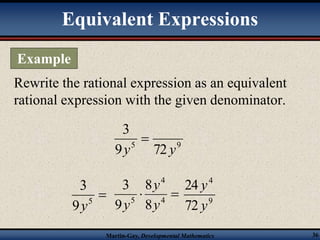 Equivalent Expressions 
Rewrite the rational expression as an equivalent 
rational expression with the given denominator. 
3 
 
y y 
5 9 9 72 
 5 9 
4 
8 
y 
24 
y 
y 9 
Martin-Gay, Developmental Mathematics 36 
3 
y 
  4 
5 8 
9 
3 
y 
4 
72 
y 
Example 
 