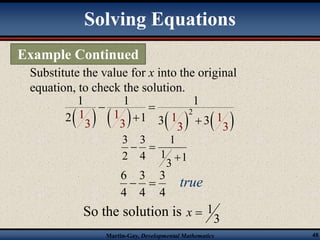 Solving Equations 
Example Continued 
Substitute the value for x into the original 
equation, to check the solution. 
1 1 1 
  
 1   1   1 2  1  
2 1 3 3 
  
3 3 3 3 
1 
1 
1 
3 
3 
  
4 
3 
2 
 
6 
3 
  true 
4 
3 
4 
4 
So the solution is 
3 
x  1 
Martin-Gay, Developmental Mathematics 48 
 