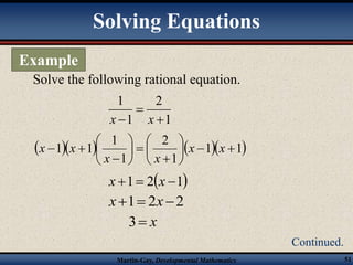 Solving Equations 
Solve the following rational equation. 
 
 
 
  x x 
x x 
Martin-Gay, Developmental Mathematics 51 
Example 
Continued. 
1 
2 
1 
1 
 
 
x  x 
 
    1 1 
1 
2 
1 
1 
1 1    
 
 
 
 
  
 
 
 
 
x x 
x 1 2x 1 
x1 2x2 
3 x 
 