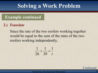 Since the rate of the two roofers working together 
would be equal to the sum of the rates of the two 
roofers working independently, 
Continued 
Solving a Work Problem 
Example continued 
1 
1 
1 
Martin-Gay, Developmental Mathematics 75 
2.) Translate 
t 
39 
26 
  
 