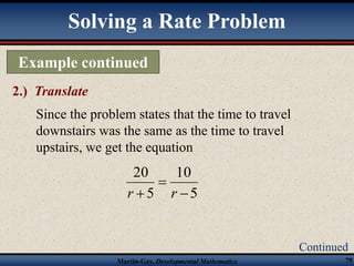 Continued 
Solving a Rate Problem 
Example continued 
10 
20 
Martin-Gay, Developmental Mathematics 79 
2.) Translate 
Since the problem states that the time to travel 
downstairs was the same as the time to travel 
upstairs, we get the equation 
5 
5 
 
 
r  r 
 