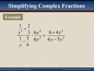 Simplifying Complex Fractions 
y 2 
2 
y 
6  
4 
y y 
Martin-Gay, Developmental Mathematics 87 
1 2 
2 
3 
 
1 5 
6 
 
y 
2 
6 
6 
y 
y 
  2 
6  
5 
Example 
