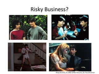 Risky Business?
Risky Business, © 1983 Geffen Pictures, Dir. Paul Brickman
 