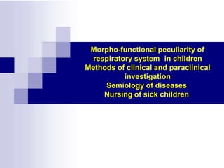 Morpho-functional peculiarity of
respiratory system in children
Methods of clinical and paraclinical
investigation
Semiology of diseases
Nursing of sick children
 
