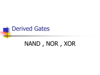 Derived Gates
NAND , NOR , XOR
 
