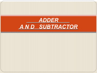ADDER
A N D SUBTRACTOR
 