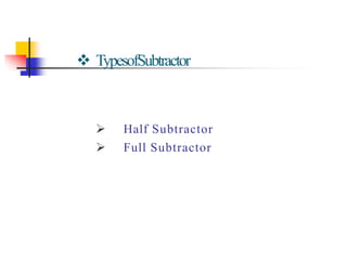  TypesofSubtractor
 Half Subtractor
 Full Subtractor
 