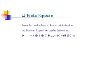  BooleanExpression
From the t ruth table and k-map minimization,
the Boolean Expression can be derived as:
D = A ⊕ B ⊕ C B(out) = BC + (B ⊕C) A
 