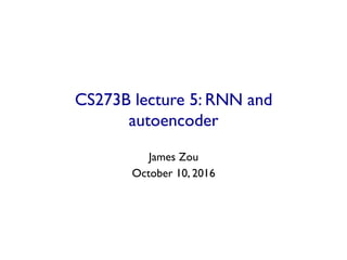 CS273B lecture 5: RNN and
autoencoder	

James Zou	

October 10, 2016	

	

 