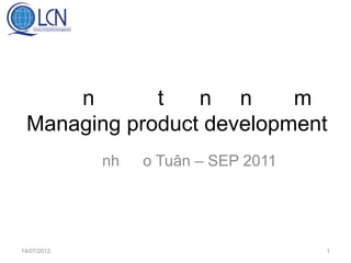 n       t   n n      m
 Managing product development
             nh   o Tuân – SEP 2011




14/07/2012                            1
 