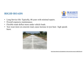 RIGID ROADS
• Long Service life: Typically, 40 years with minimal repairs.
• Overall expensive maintenance.
• Flexible roads deflect more under vehicle loads.
• Tyre wear more on concrete road, cause increase in tyre heat - high speeds
burst.
https://www.indiamart.com/proddetail/rcc-road-construction-services-21188247655.html
 