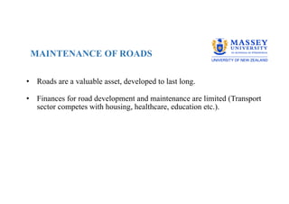 MAINTENANCE OF ROADS
• Roads are a valuable asset, developed to last long.
• Finances for road development and maintenance are limited (Transport
sector competes with housing, healthcare, education etc.).
 