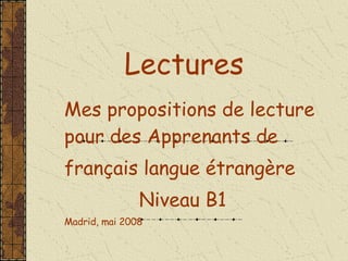 Lectures Mes propositions de lecture pour des Apprenants de  français langue étrangère Niveau B1  Madrid, mai 2008 