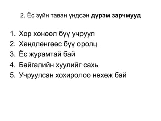 2. Ёс зүйн таван үндсэн дүрэм зарчмууд
1. Хор хөнөөл бүү учруул
2. Хөндлөнгөөс бүү оролц
3. Ёс журамтай бай
4. Байгалийн хуулийг сахь
5. Учруулсан хохиролоо нөхөж бай
 