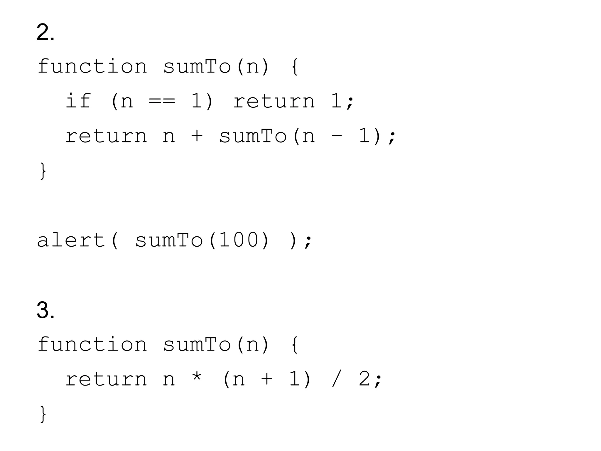 2.
function sumTo(n) {
if (n == 1) return 1;
return n + sumTo(n - 1);
}
alert( sumTo(100) );
3.
function sumTo(n) {
return n * (n + 1) / 2;
}
 