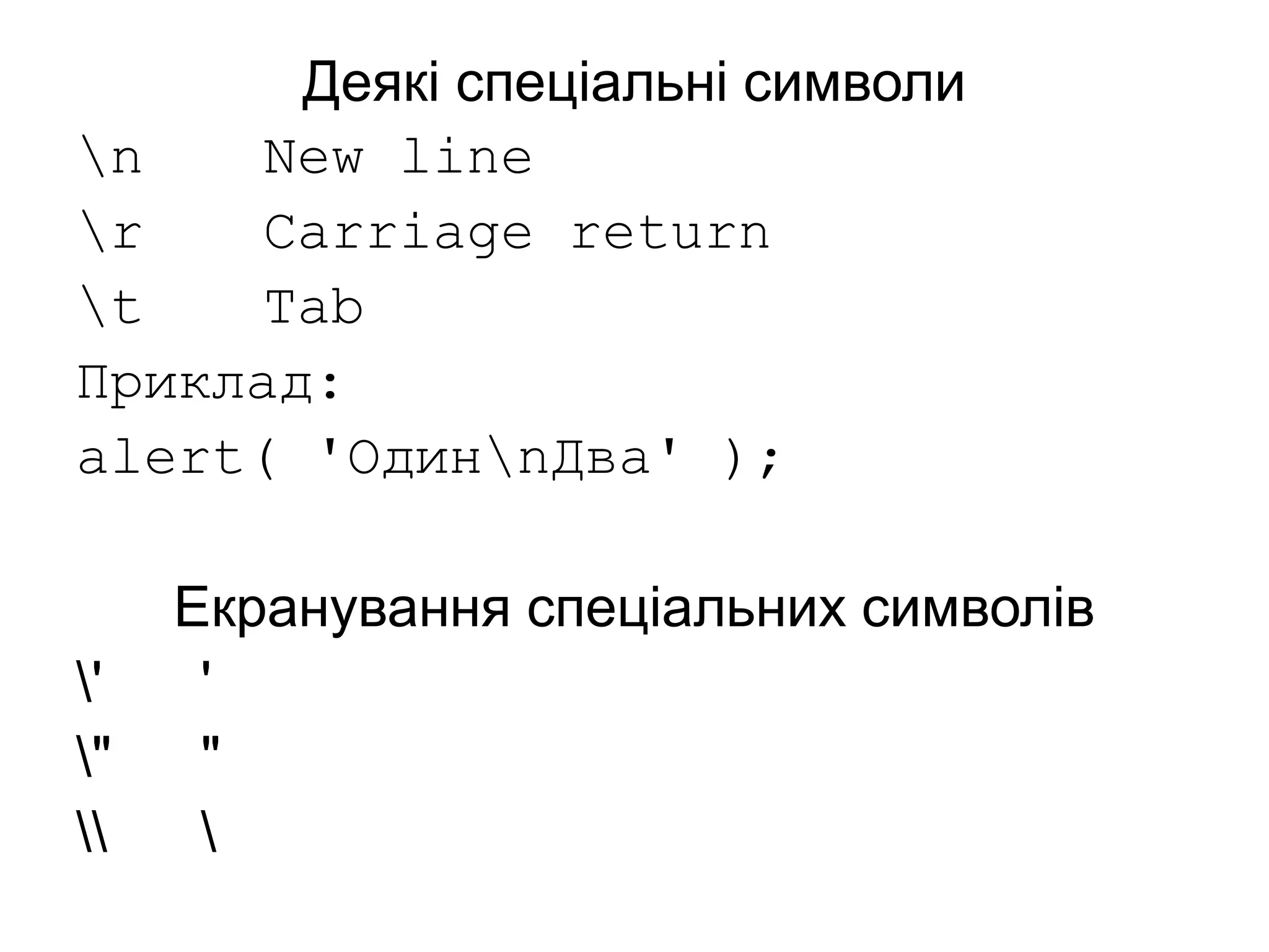 Деякі спеціальні символи
n New line
r Carriage return
t Tab
Приклад:
alert( 'ОдинnДва' );
Екранування спеціальних символів
' '
" "
 
 