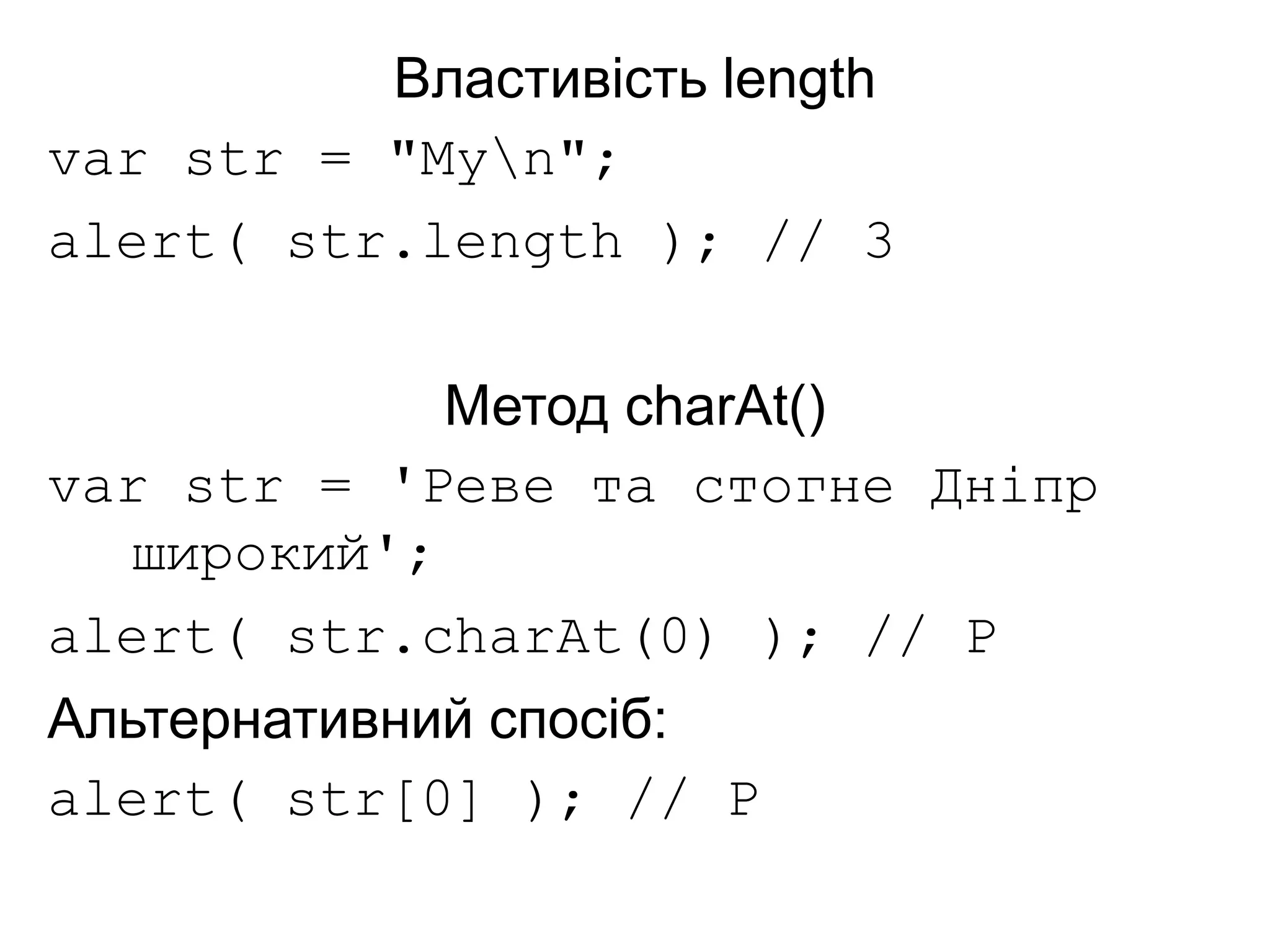 Властивість length
var str = "Myn";
alert( str.length ); // 3
Метод charAt()
var str = 'Реве та стогне Дніпр
широкий';
alert( str.charAt(0) ); // Р
Альтернативний спосіб:
alert( str[0] ); // Р
 