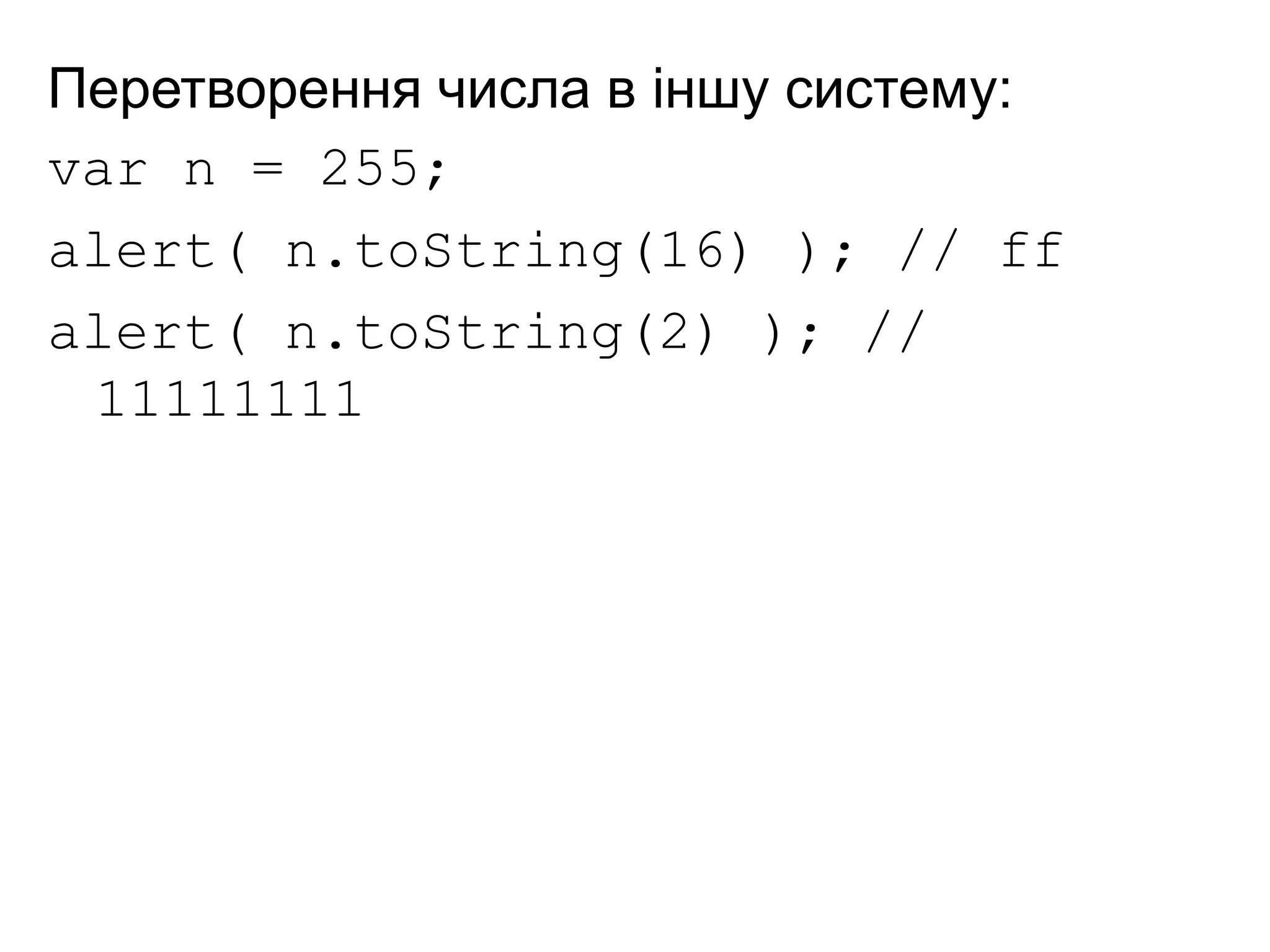 Перетворення числа в іншу систему:
var n = 255;
alert( n.toString(16) ); // ff
alert( n.toString(2) ); //
11111111
 